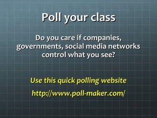Poll your classPoll your class
Do you care if companies,Do you care if companies,
governments, social media networksgovernments, social media networks
control what you see?control what you see?
Use this quick polling websiteUse this quick polling website
http://www.poll-maker.com/http://www.poll-maker.com/
 