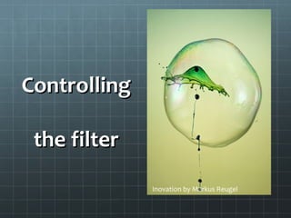 ControllingControlling
the filterthe filter
Inovation by Markus Reugel
 