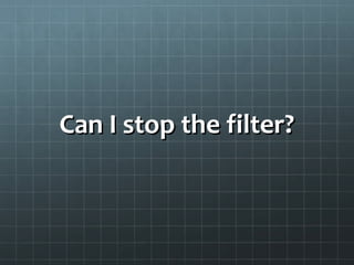 Can I stop the filter?Can I stop the filter?
 