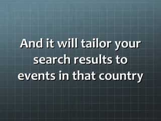 And it will tailor yourAnd it will tailor your
search results tosearch results to
events in that countryevents in that country
 