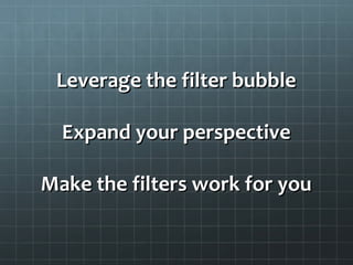 Leverage the filter bubbleLeverage the filter bubble
Expand your perspectiveExpand your perspective
Make the filters work for youMake the filters work for you
 