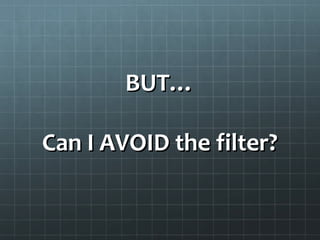 BUT…BUT…
Can I AVOID the filter?Can I AVOID the filter?
 