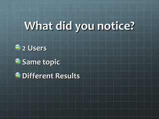 What did you notice?What did you notice?
2 Users2 Users
Same topicSame topic
Different ResultsDifferent Results
 