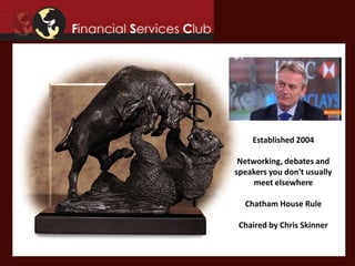 Established 2004
Networking, debates and
speakers you don't usually
meet elsewhere
Chatham House Rule
Chaired by Chris Skinner
 