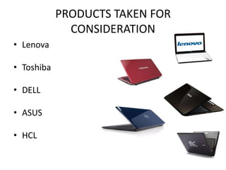PRODUCTS TAKEN FOR
              CONSIDERATION
• Lenova

• Toshiba

• DELL

• ASUS

• HCL
 