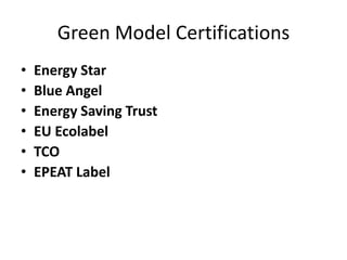 Green Model Certifications
•   Energy Star
•   Blue Angel
•   Energy Saving Trust
•   EU Ecolabel
•   TCO
•   EPEAT Label
 