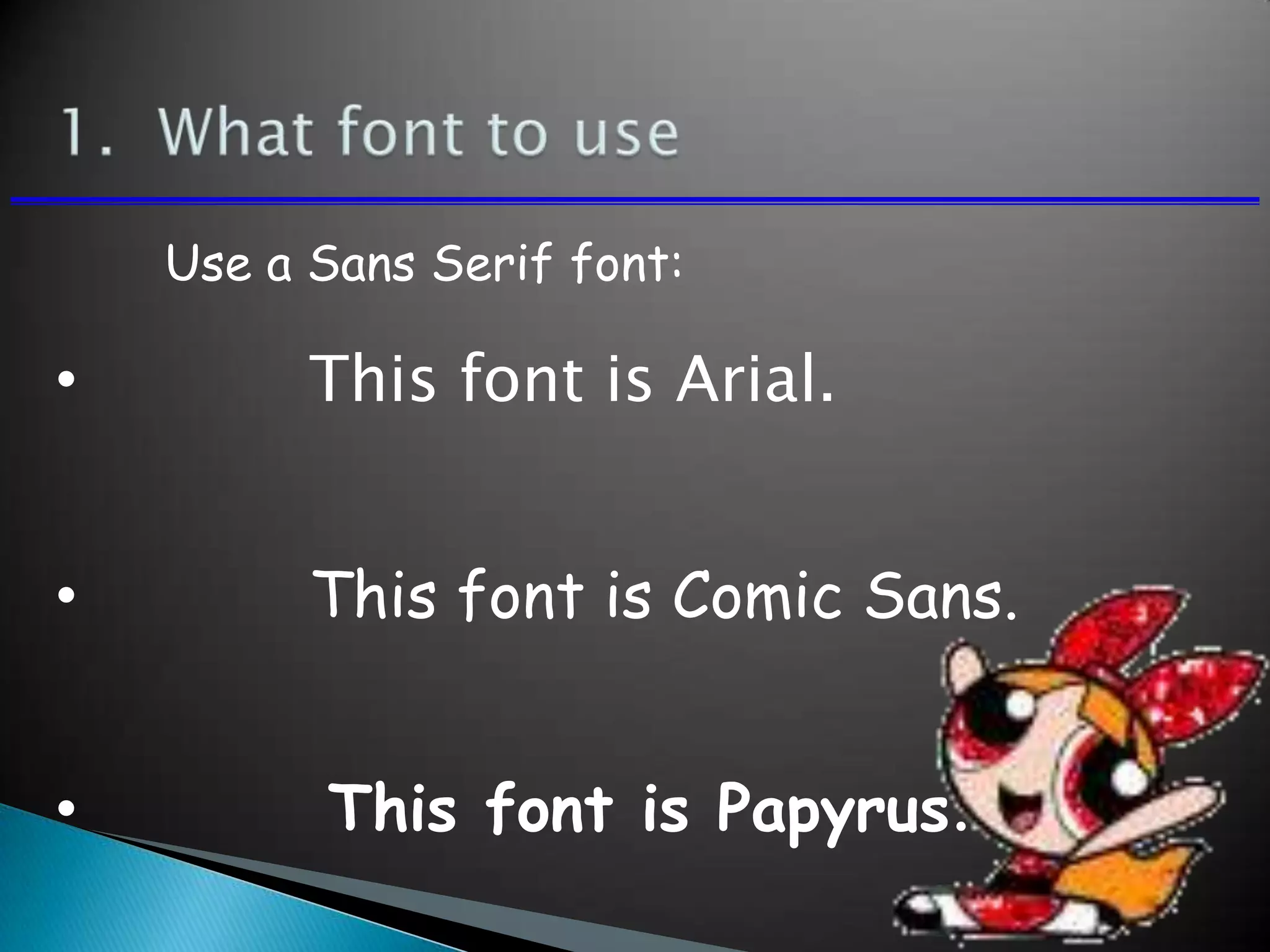 • This font is Arial.
• This font is Comic Sans.
• This font is Papyrus.
Use a Sans Serif font:
 