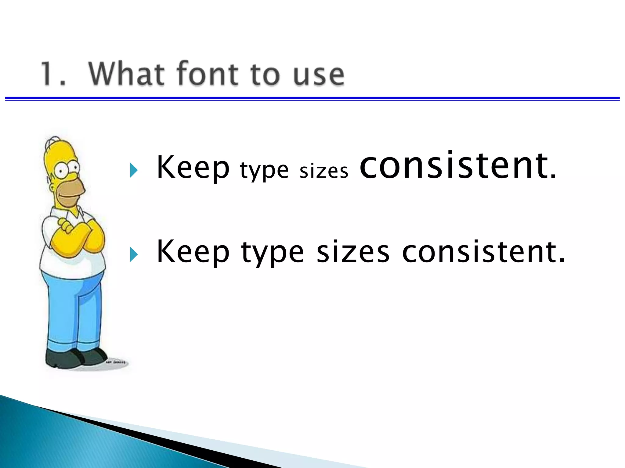  Keep type sizes consistent.
 Keep type sizes consistent.
 