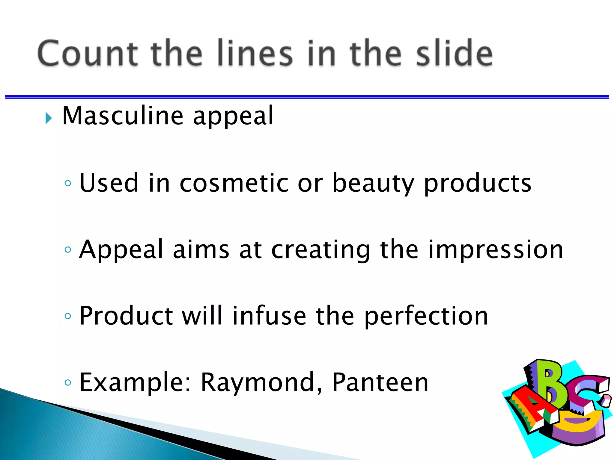  Masculine appeal
◦ Used in cosmetic or beauty products
◦ Appeal aims at creating the impression
◦ Product will infuse the perfection
◦ Example: Raymond, Panteen
 