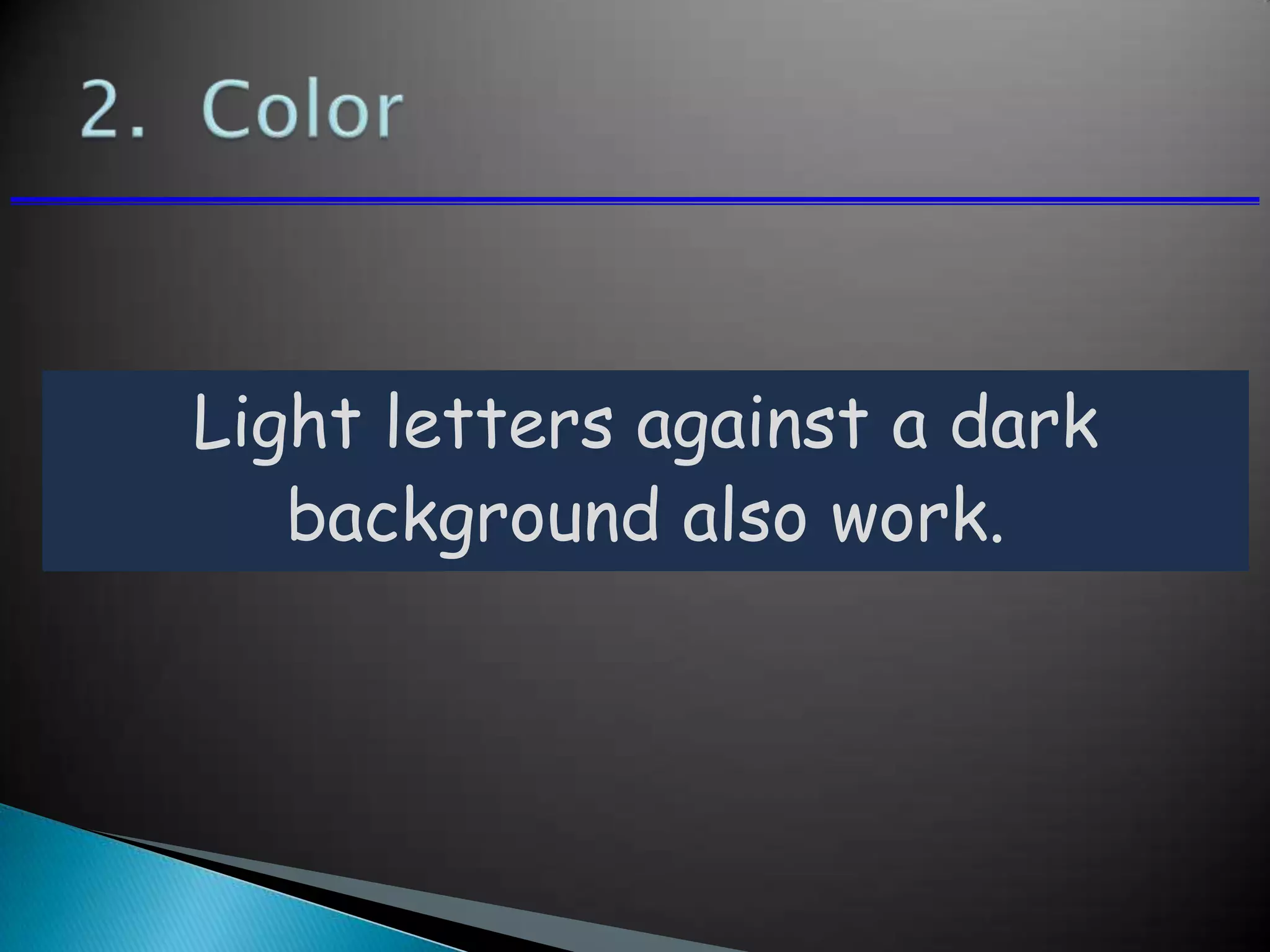 Light letters against a dark
background also work.
 