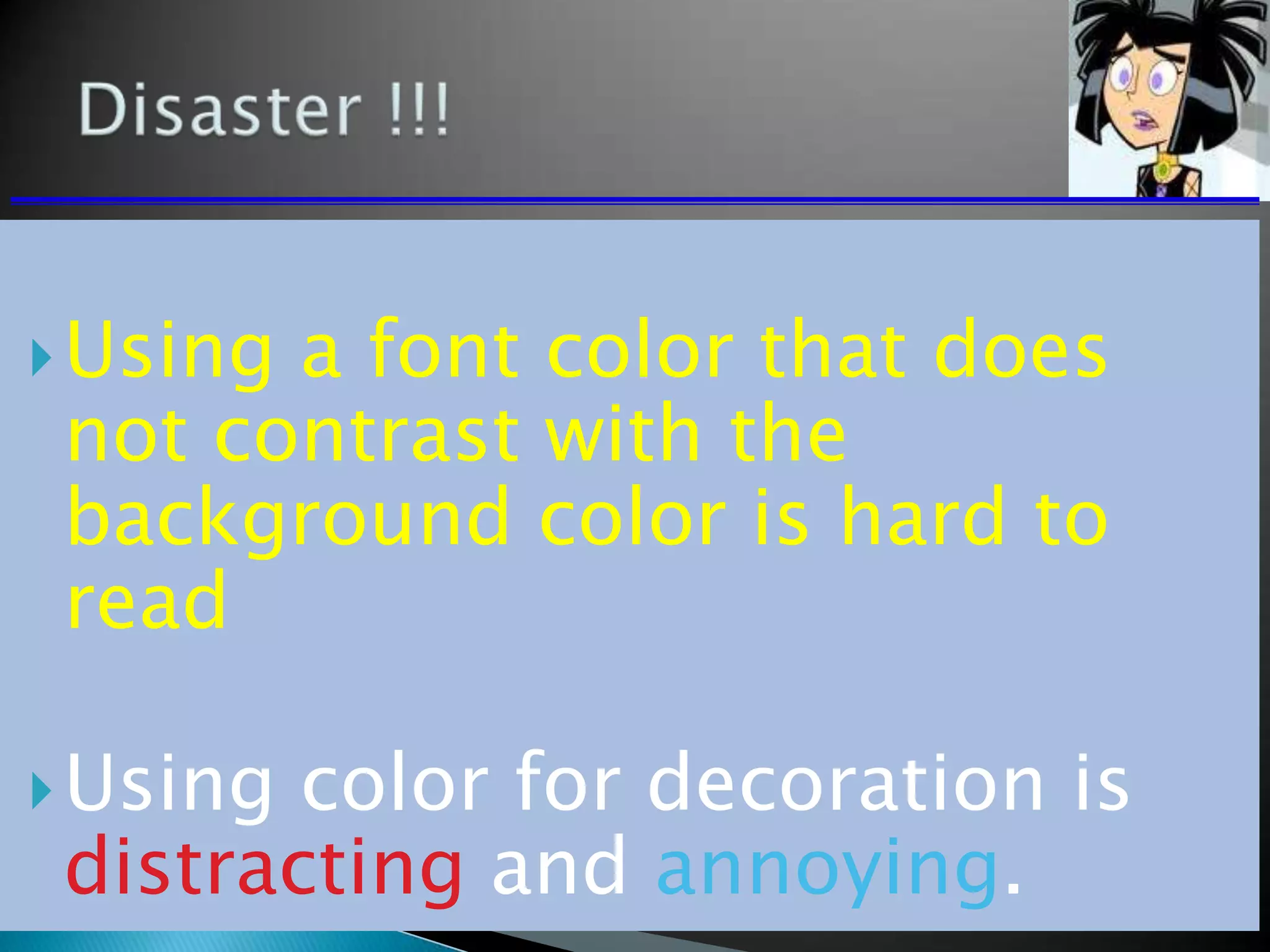 Using a font color that does
not contrast with the
background color is hard to
read
Using color for decoration is
distracting and annoying.
 