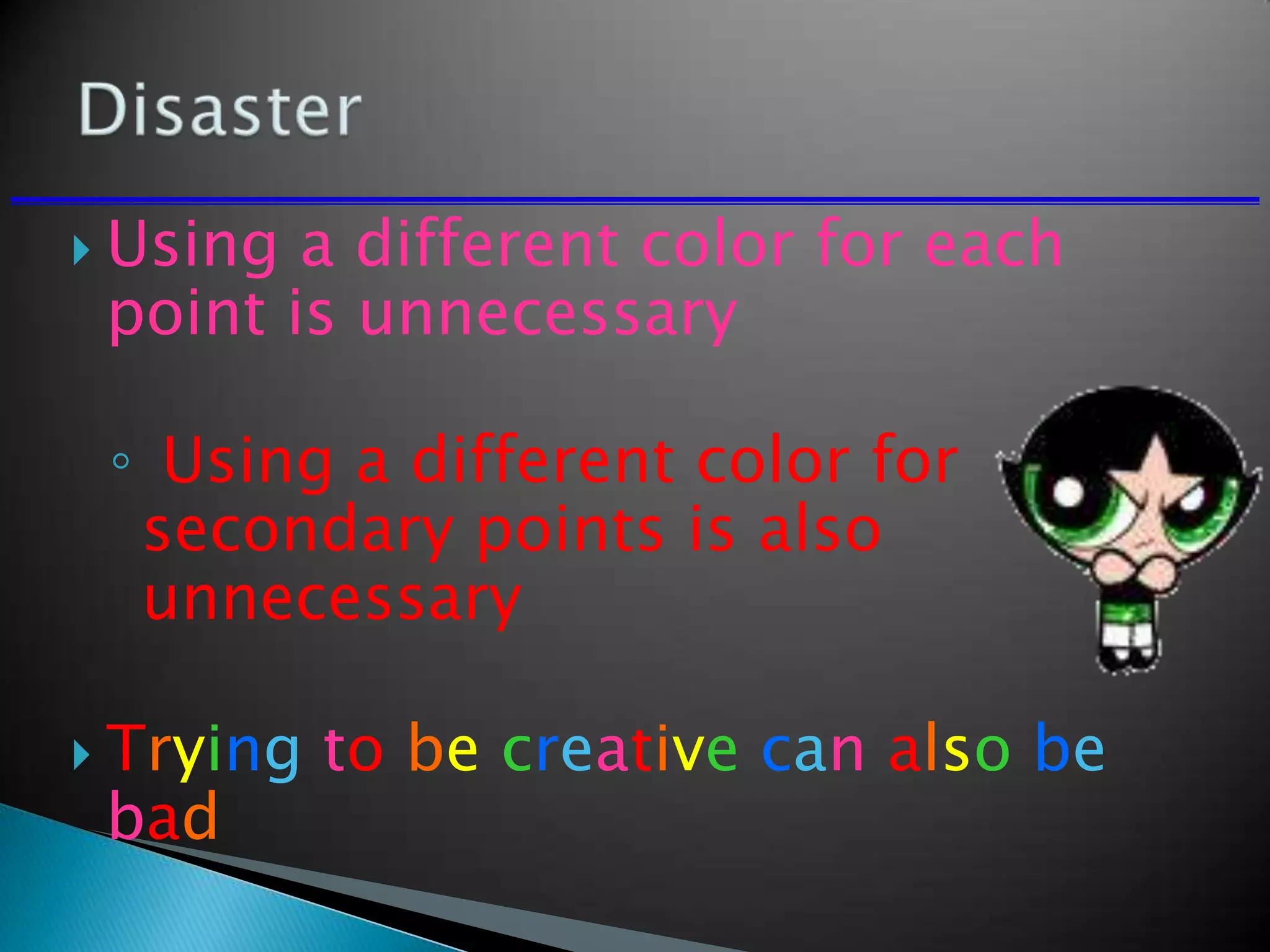  Using a different color for each
point is unnecessary
◦ Using a different color for
secondary points is also
unnecessary
 Trying to be creative can also be
bad
 
