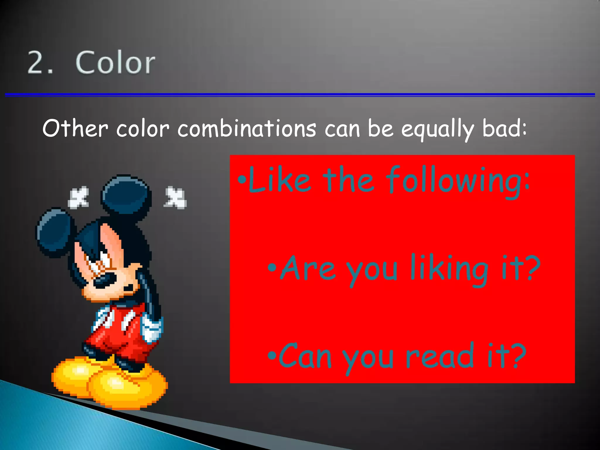 Other color combinations can be equally bad:
•Like the following:
•Are you liking it?
•Can you read it?
 