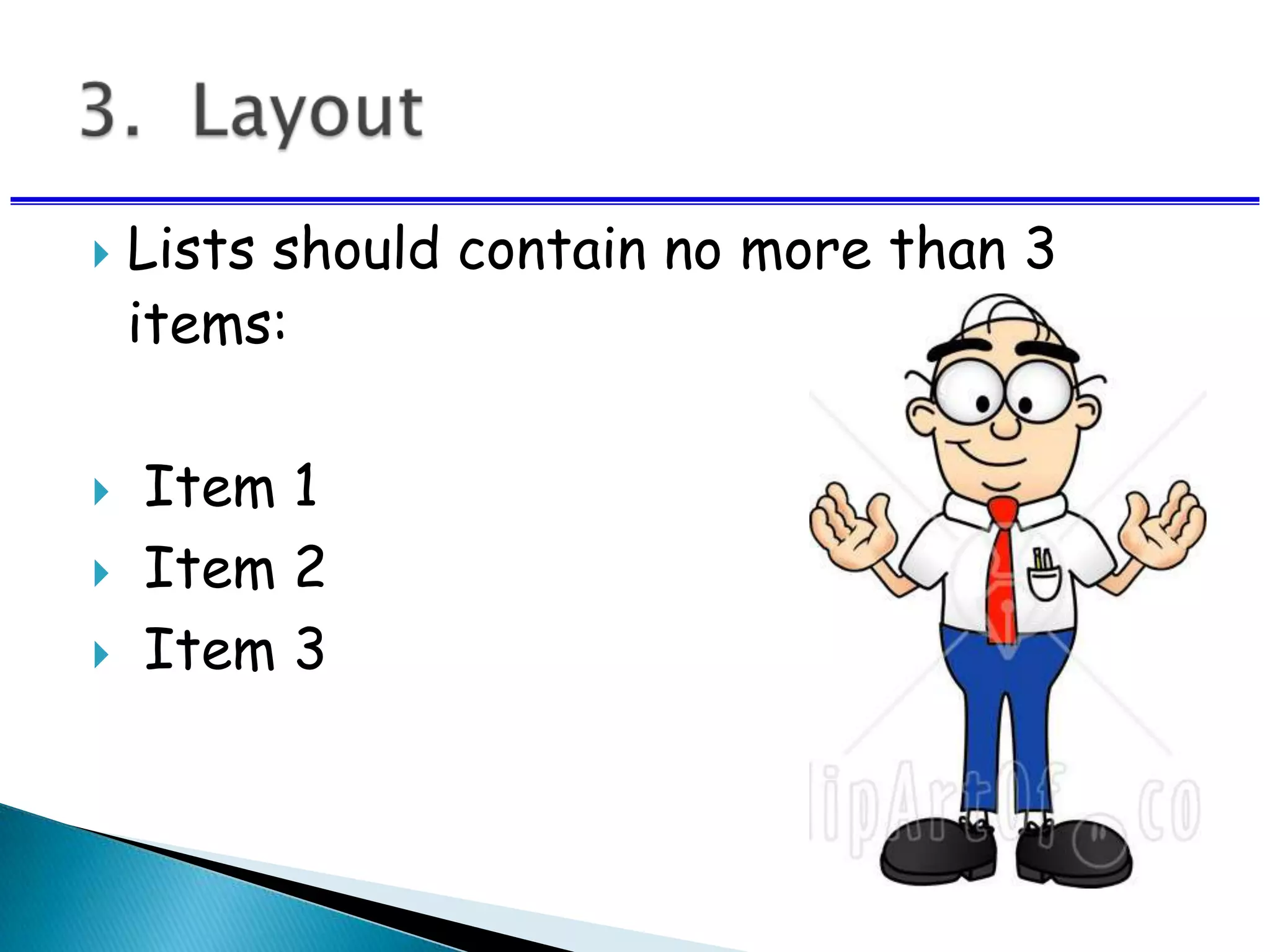  Lists should contain no more than 3
items:
 Item 1
 Item 2
 Item 3
 