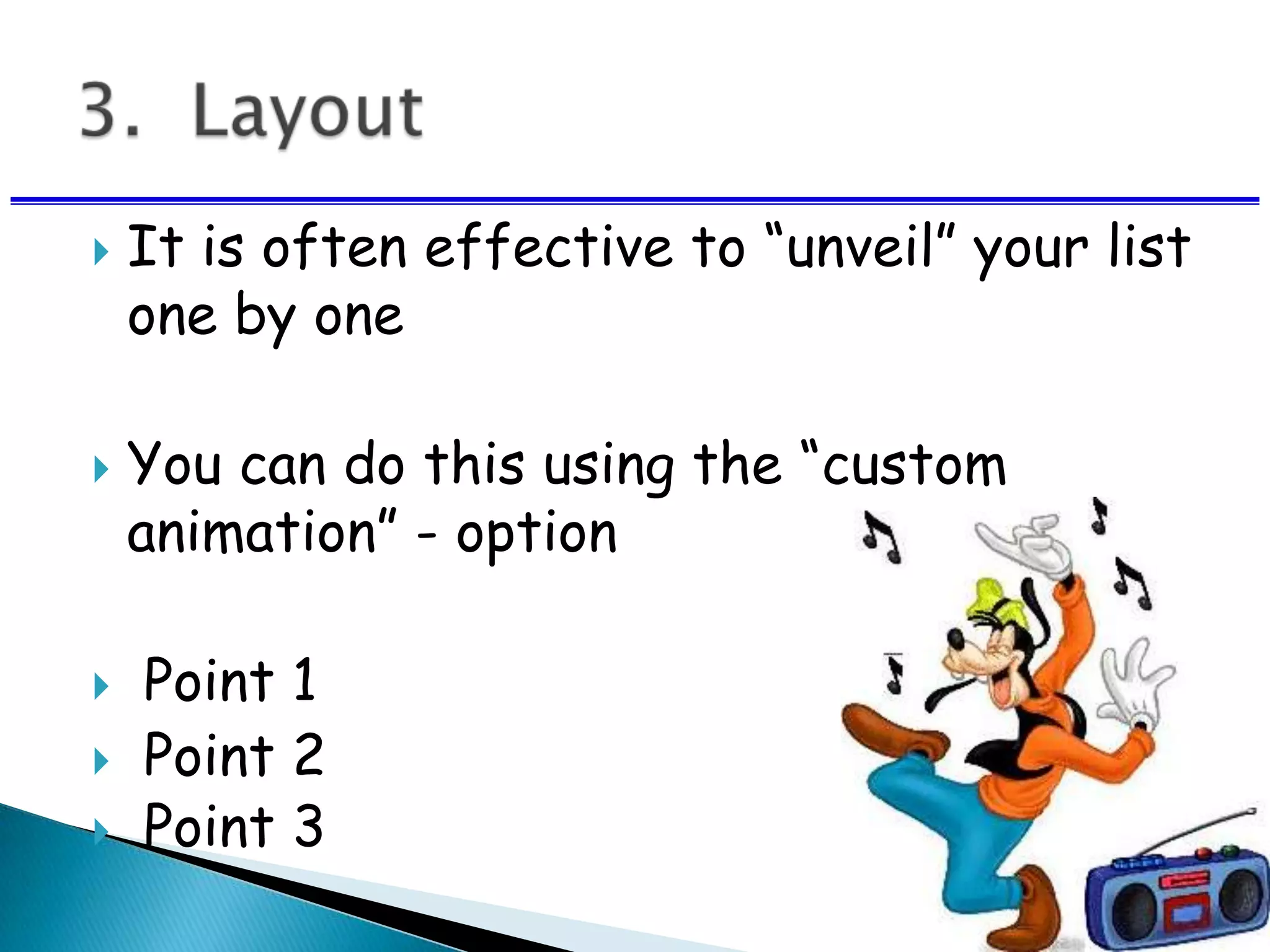  It is often effective to “unveil” your list
one by one
 You can do this using the “custom
animation” - option
 Point 1
 Point 2
 Point 3
 