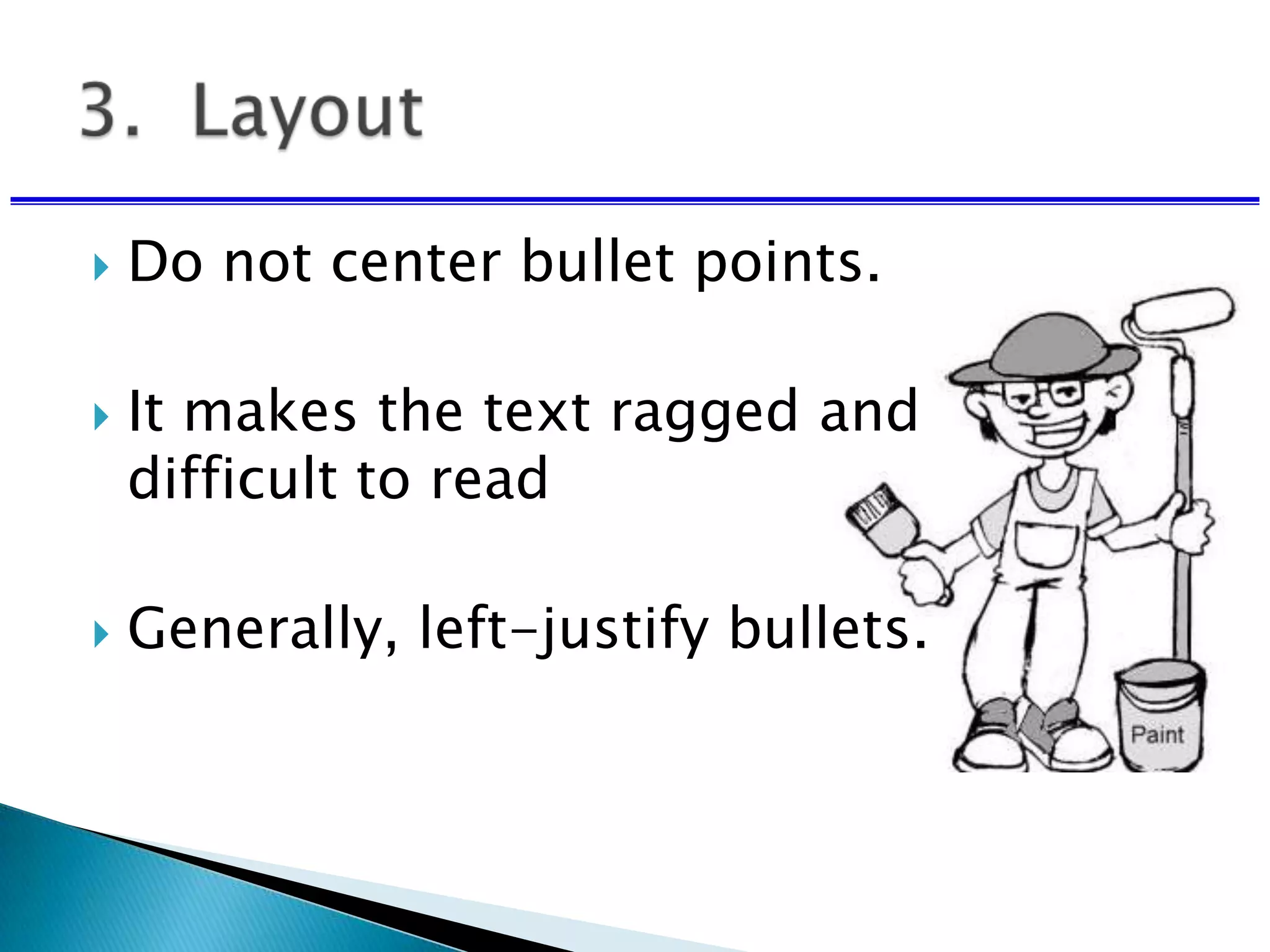  Do not center bullet points.
 It makes the text ragged and
difficult to read
 Generally, left-justify bullets.
 