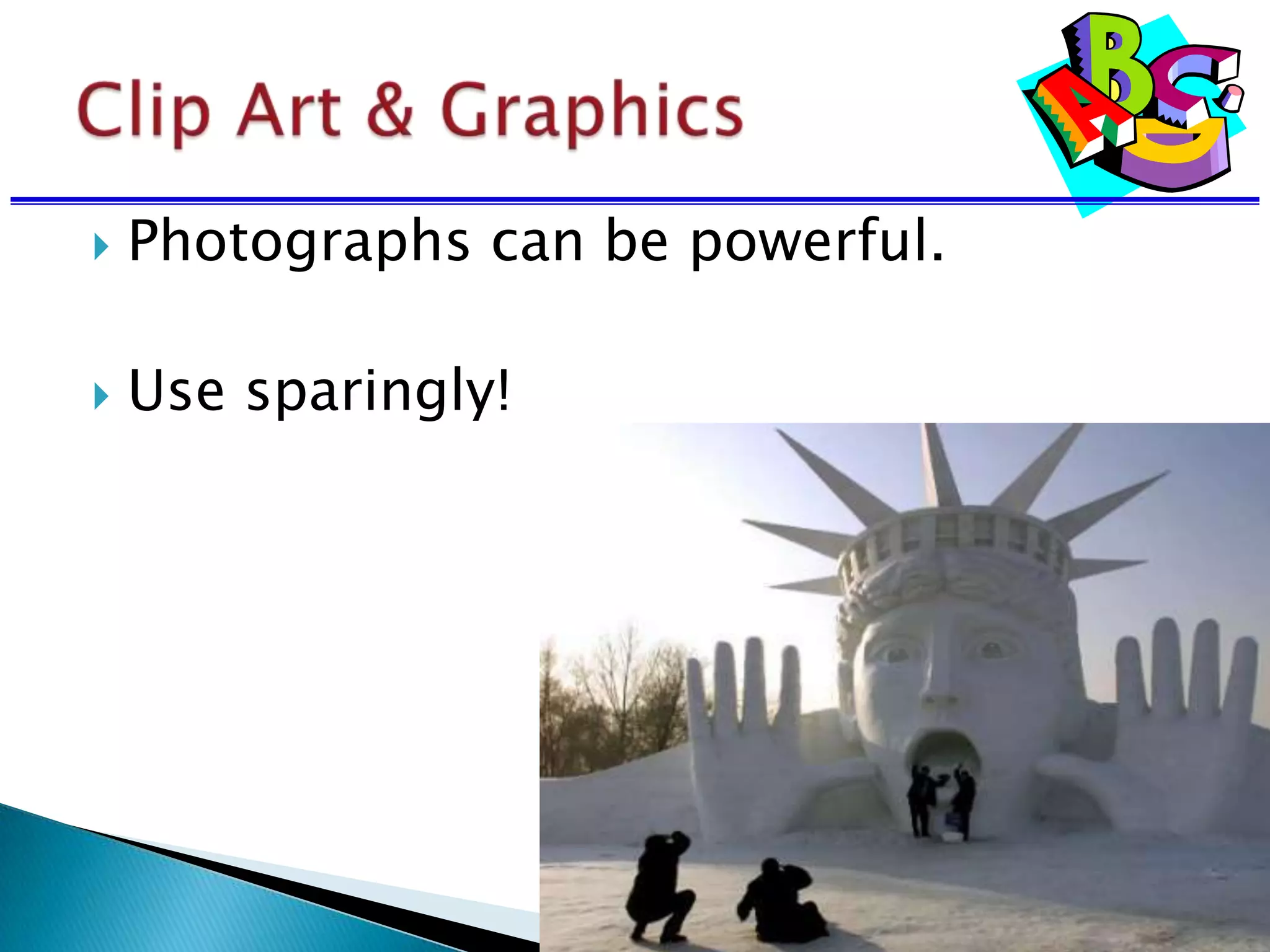  Photographs can be powerful.
 Use sparingly!
 