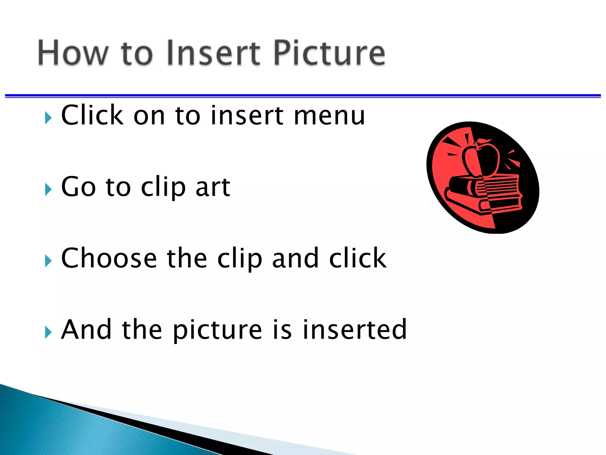  Click on to insert menu
 Go to clip art
 Choose the clip and click
 And the picture is inserted
 