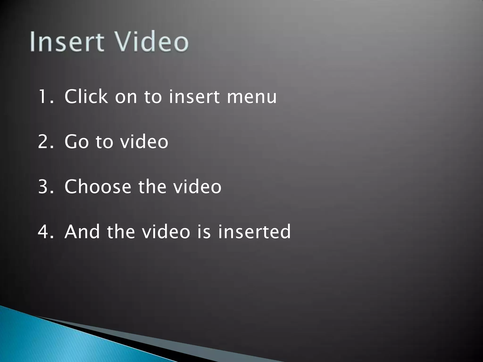 1. Click on to insert menu
2. Go to video
3. Choose the video
4. And the video is inserted
 