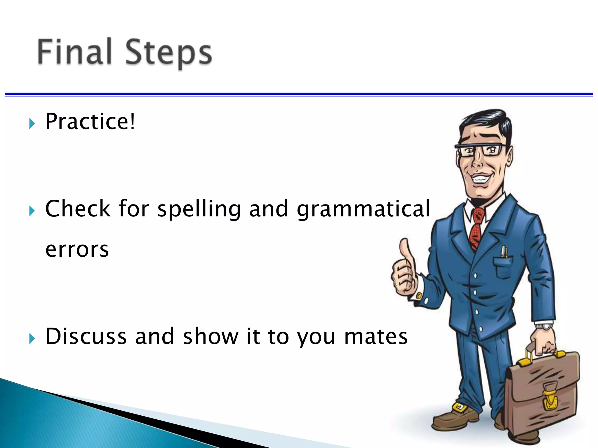  Practice!
 Check for spelling and grammatical
errors
 Discuss and show it to you mates
 
