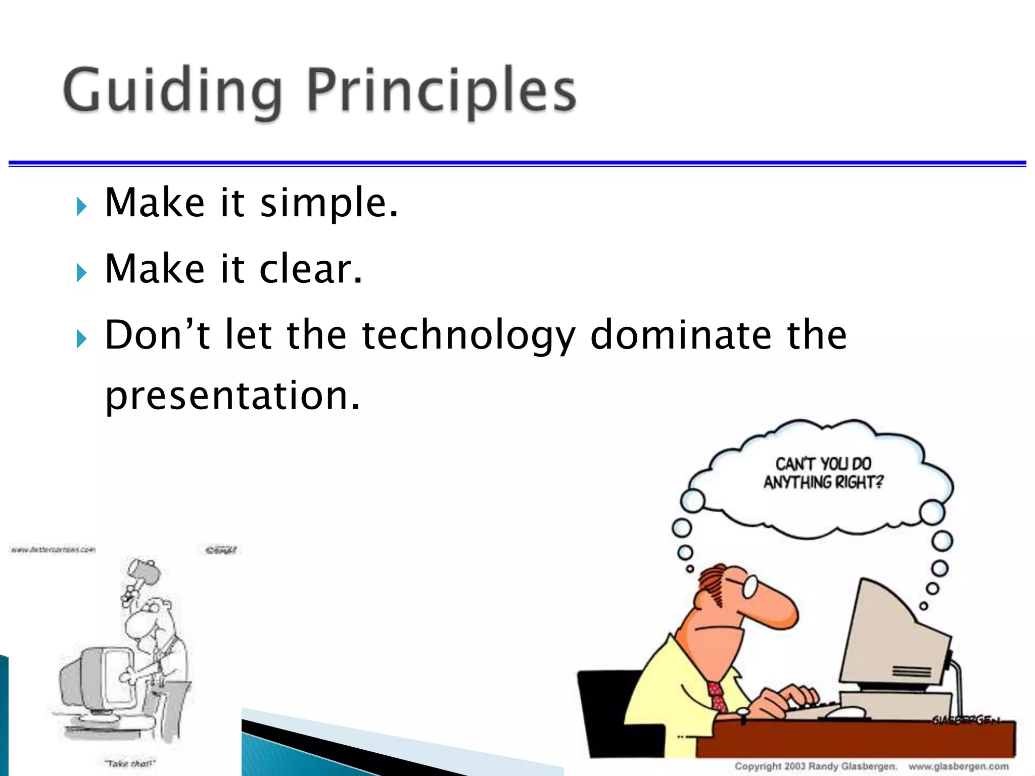  Make it simple.
 Make it clear.
 Don’t let the technology dominate the
presentation.
 