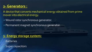 2- Generators :
A device that converts mechanical energy obtained from prime
mover into electrical energy.
Wound rotor synchronous generator.
Permanent magnet synchronous generator.
3- Energy storage system:
Batteries
Super capacitors
 