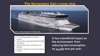 The Norwegian Epic cruise ship
It has a beneficial impact on
the environment from
reducing fuel consumption
by 14,000 tons per year .
 