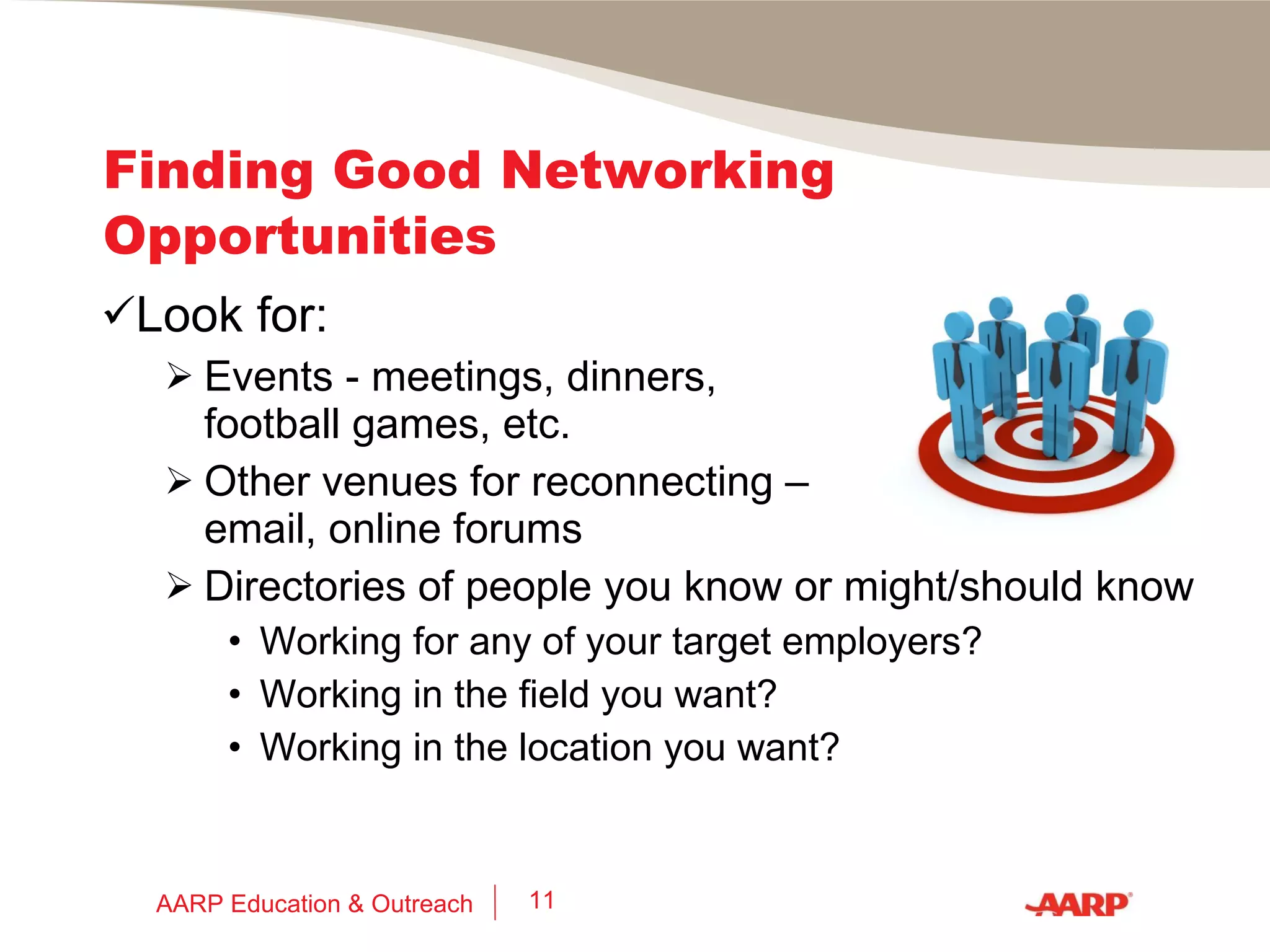 Your Excellent Network People you don’t know  yet  who: Work in the same field Live in the same area Root for the same teams Served in the same military service Belong to the same associations/groups Have other interest(s) in common with you AARP Education & Outreach 