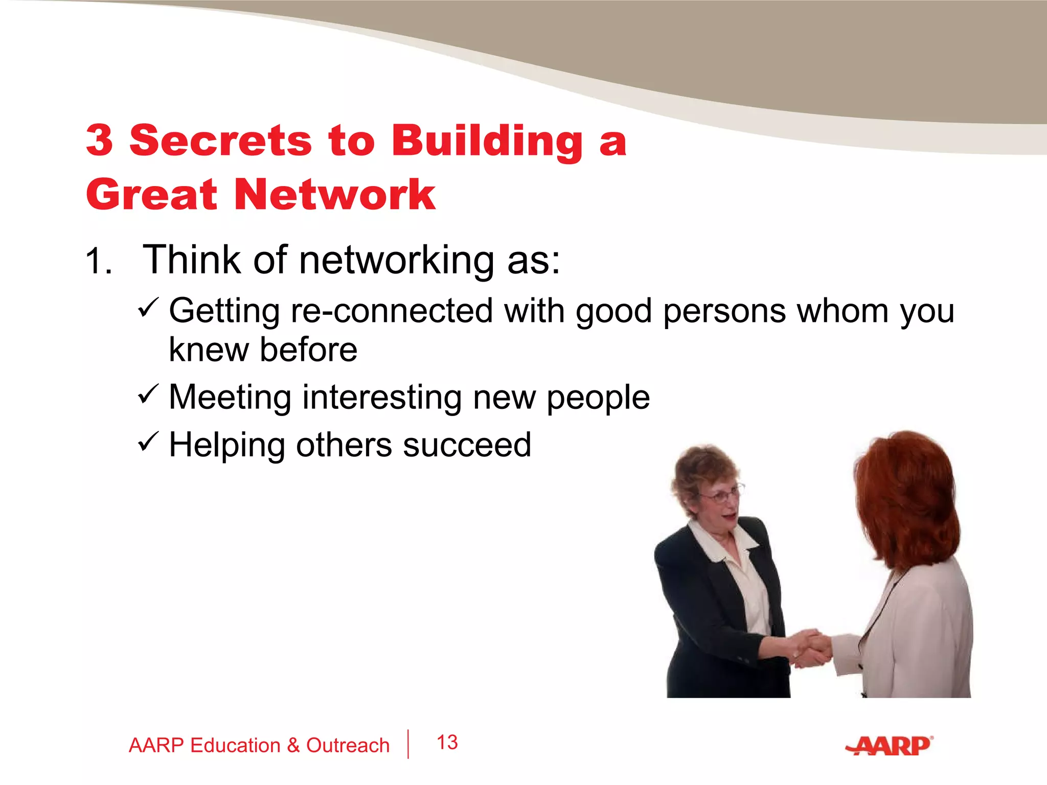 Finding Good Networking Opportunities Contact or attend meetings: Your former schools or college/grad schools Fraternal organizations Local organizations & groups Professional/industry associations “ Alumni” groups for your former employers Local job search support groups AARP Education & Outreach 