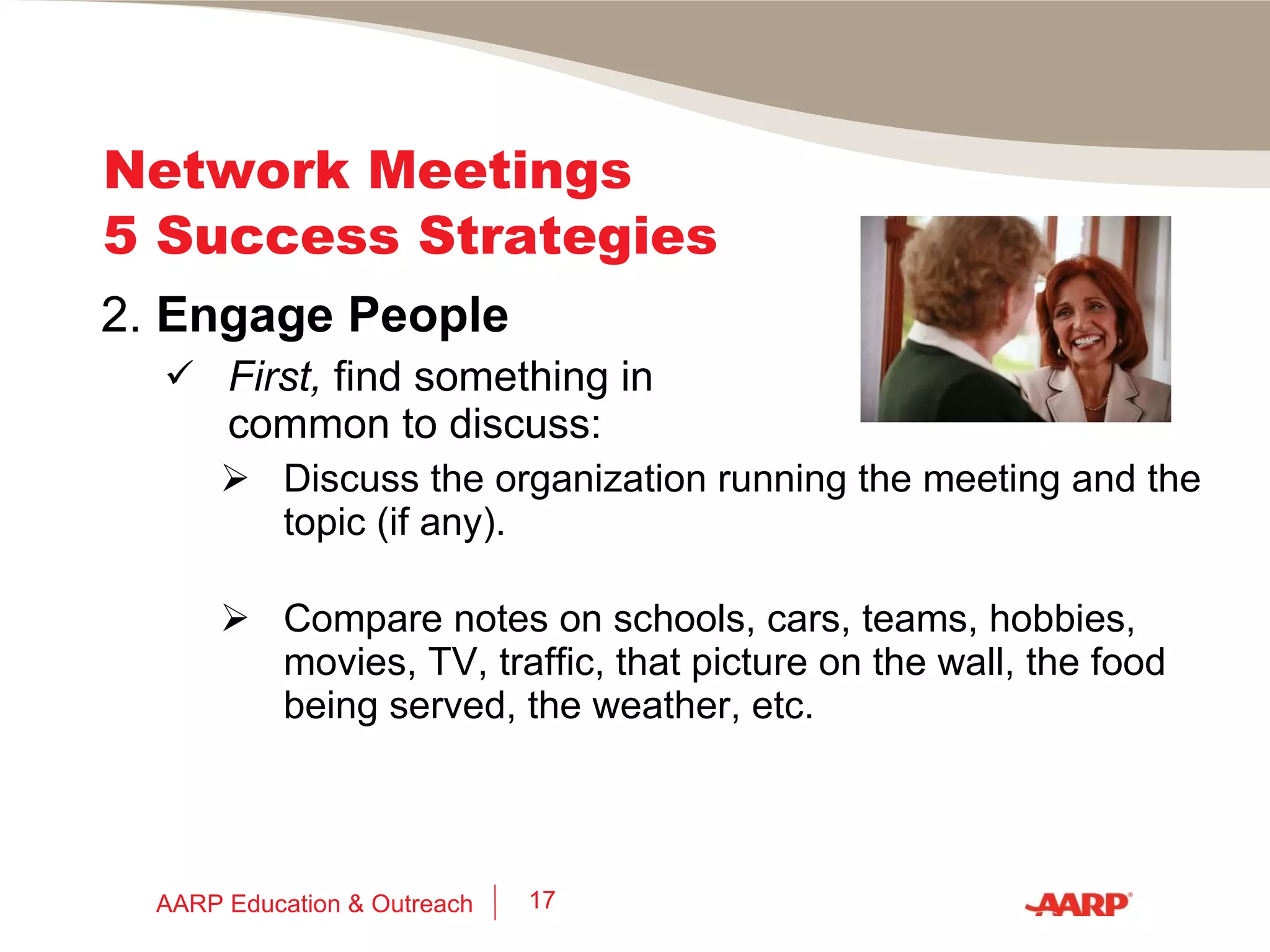 Network Meetings 5 Success Strategies 1.  Prepare  –  Develop and practice your “elevator speech”: Determine  exactly  the job you want. Create a list of target employers. Document your qualifications & accomplishments. AARP Education & Outreach 