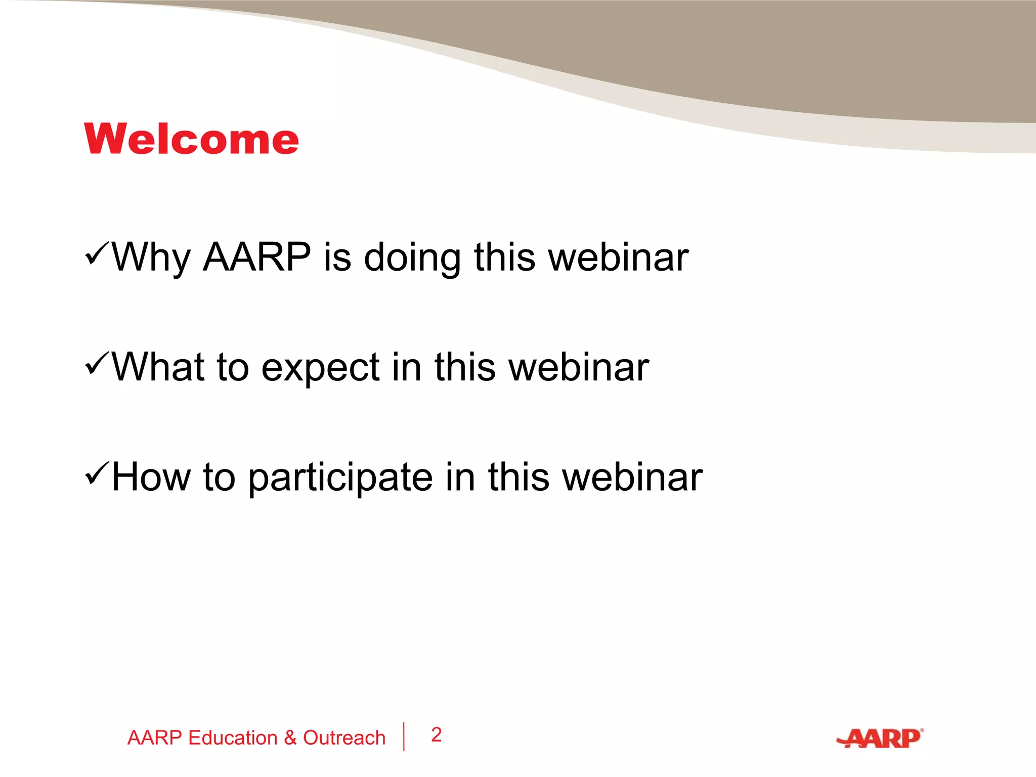 Welcome Why AARP is doing this webinar What to expect in this webinar How to participate in this webinar AARP Education & Outreach 