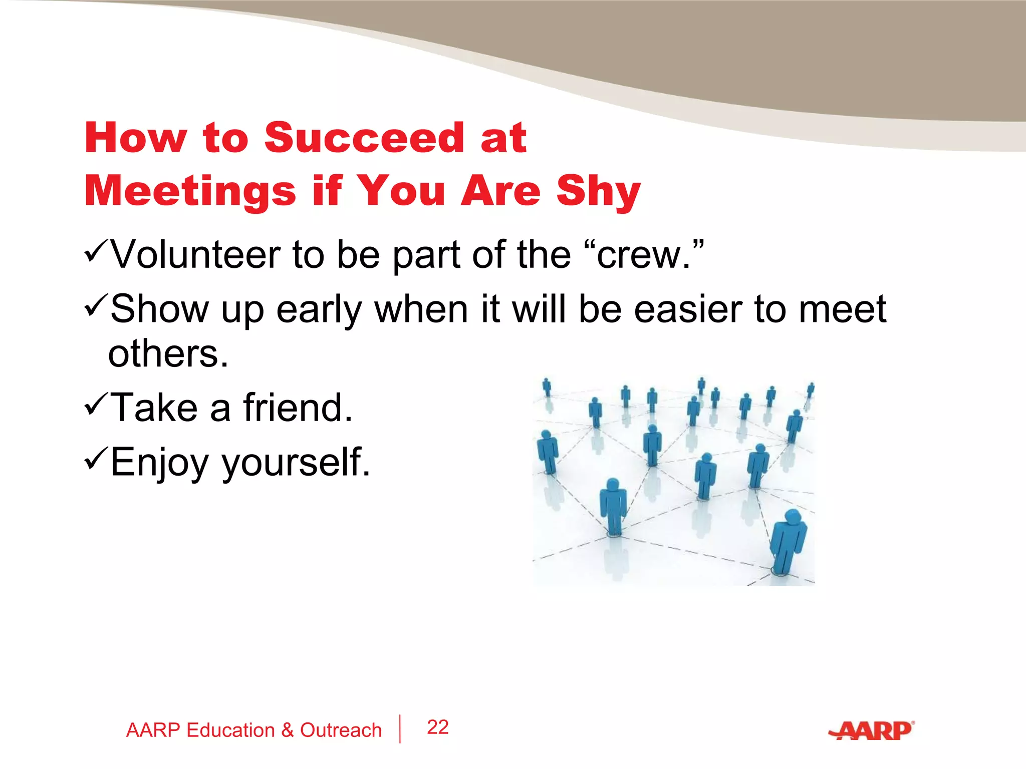 Network Meetings  5 Success Strategies 5.  Stay in Touch (TOU’s*) Share an article or news item you know will be of interest. Share an appropriate job lead you don’t need. Offer congratulations on birthday, wedding anniversary, new baby, new job, etc. *  TOU = Thinking  Of  You AARP Education & Outreach 
