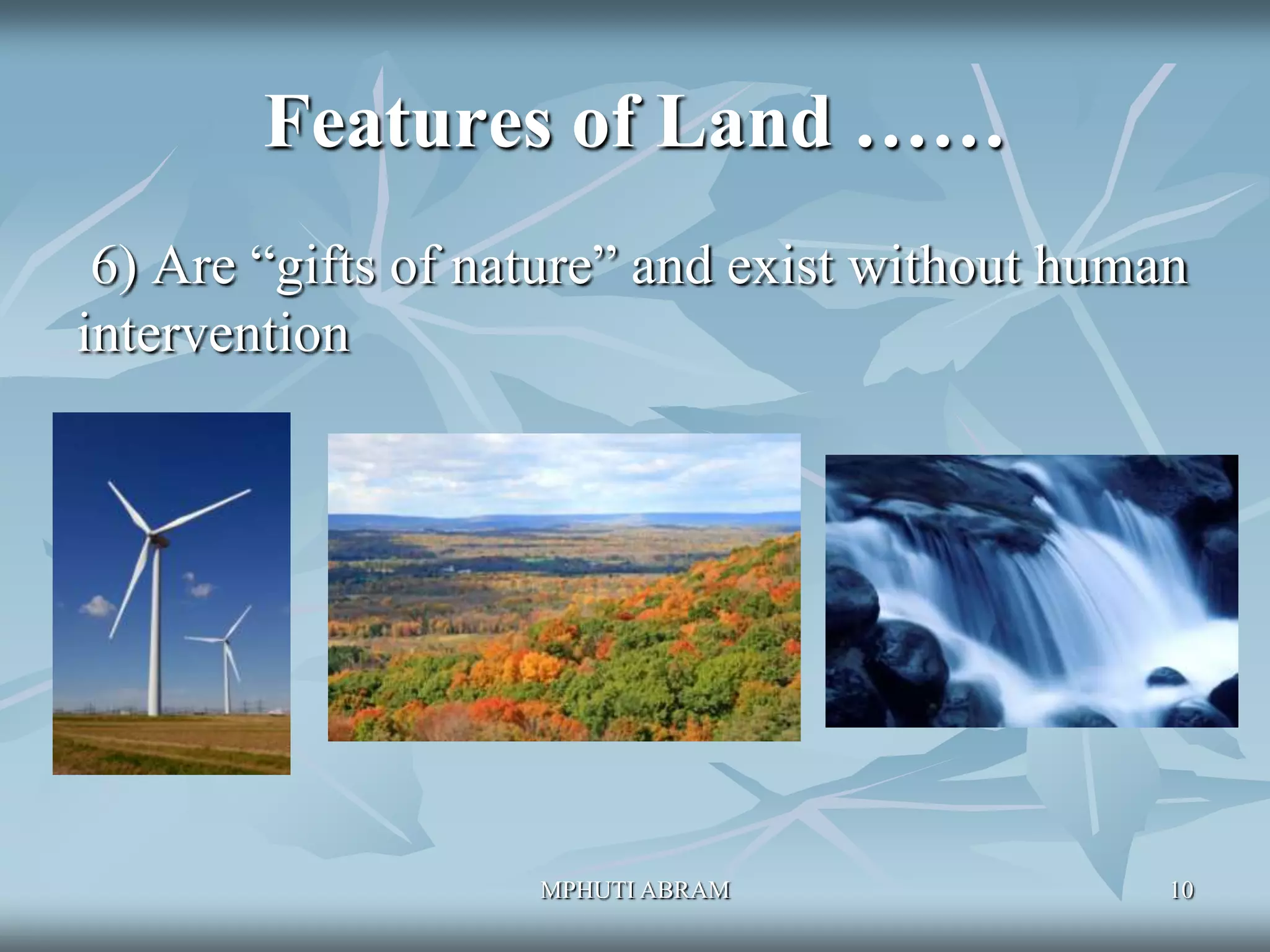 Features of Land ……
6) Are “gifts of nature” and exist without human
intervention

MPHUTI ABRAM

10

 