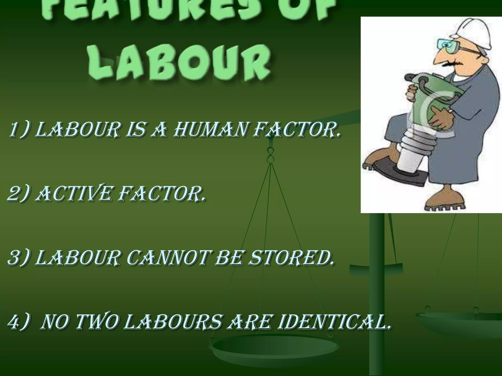 1) Labour is a human factor.
2) Active factor.
3) Labour cannot be stored.
4) No two labours are identical.

 