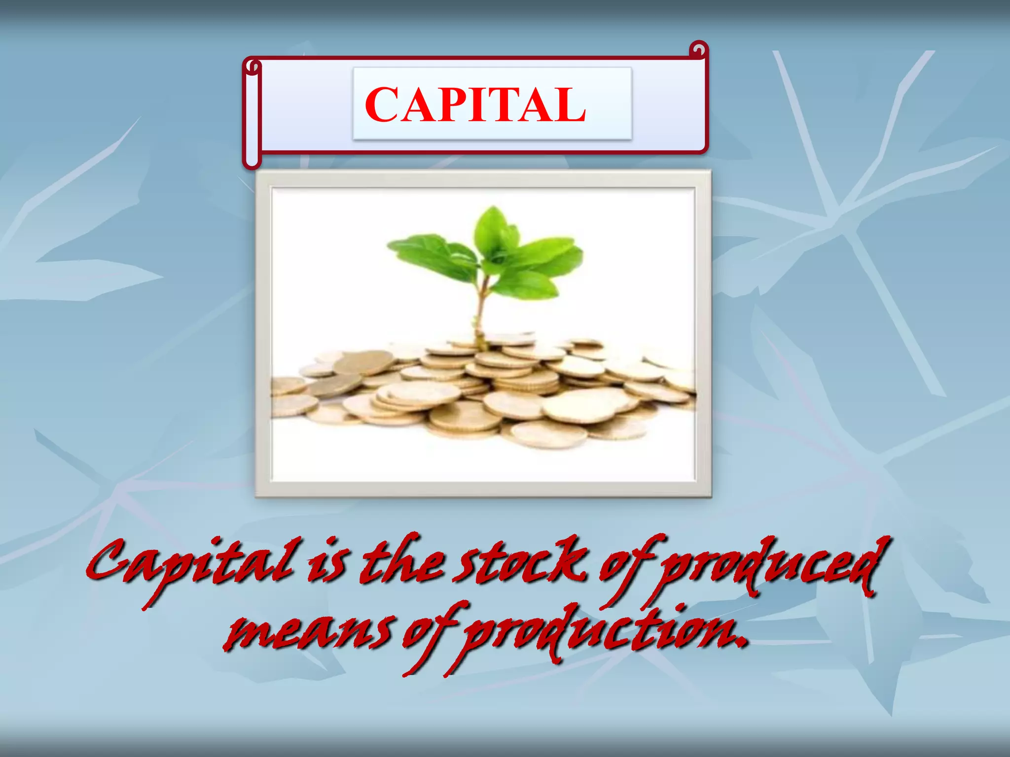 CAPITAL

Capital is the stock of produced
means of production.

 