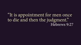 “It is appointment for men once
to die and then the judgment.”
Hebrews 9:27
 