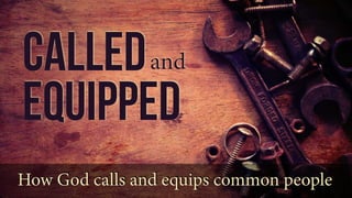 Calledand
Equipped
How God calls and equips common people
 