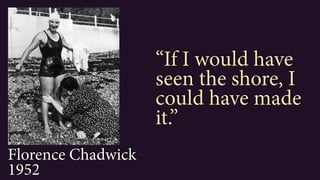 Florence Chadwick
1952
“If I would have
seen the shore, I
could have made
it.”
 