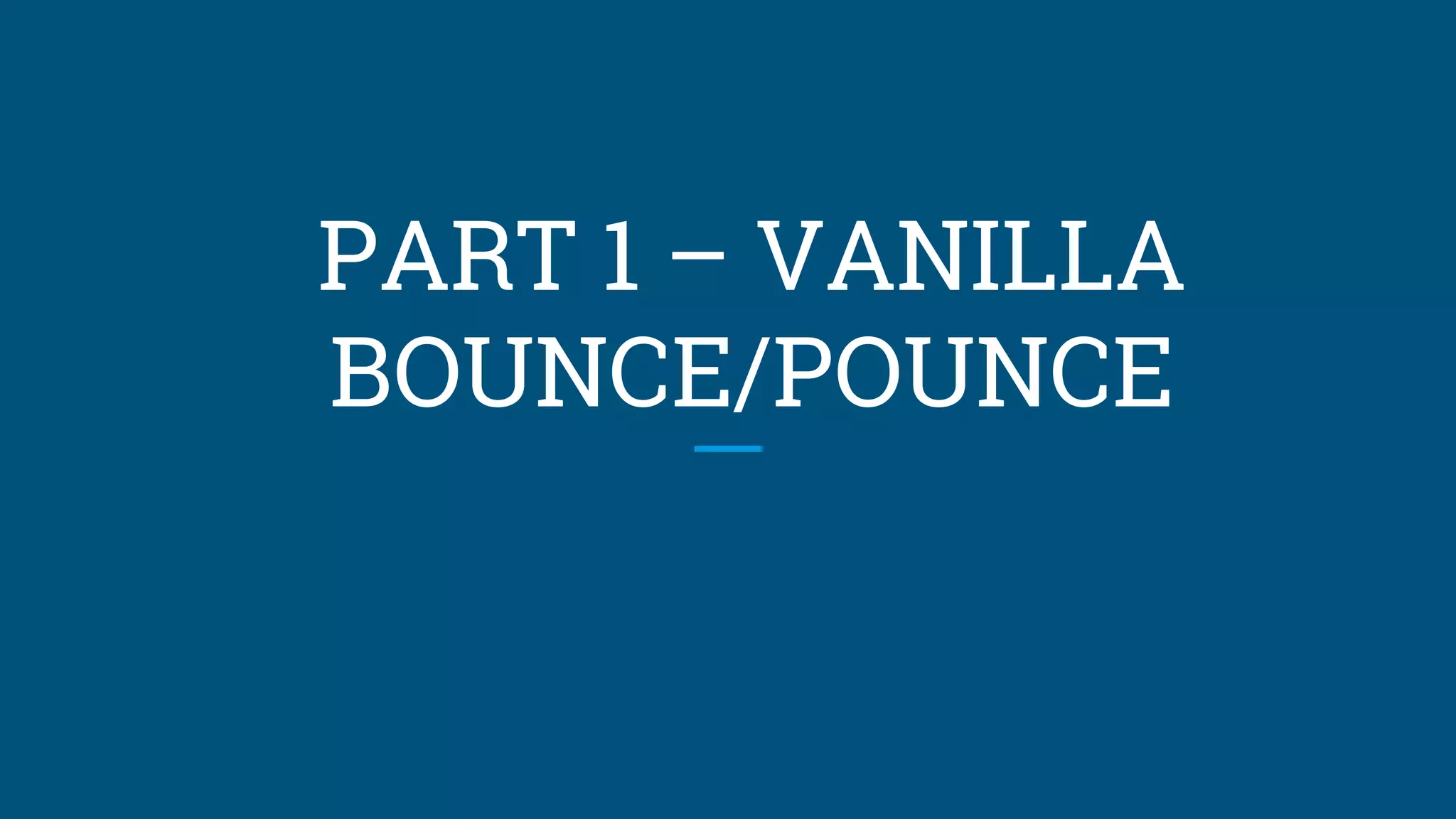 PART 1 – VANILLA
BOUNCE/POUNCE
 