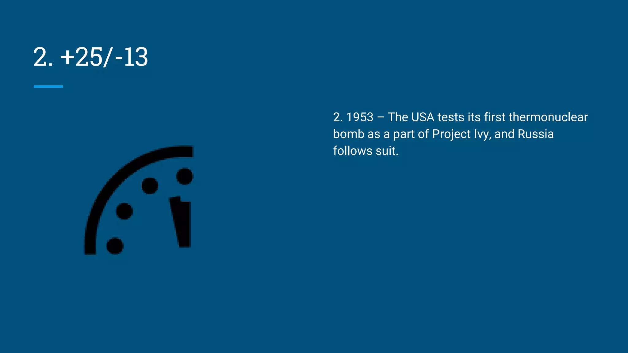 2. +25/-13
2. 1953 – The USA tests its first thermonuclear
bomb as a part of Project Ivy, and Russia
follows suit.
 