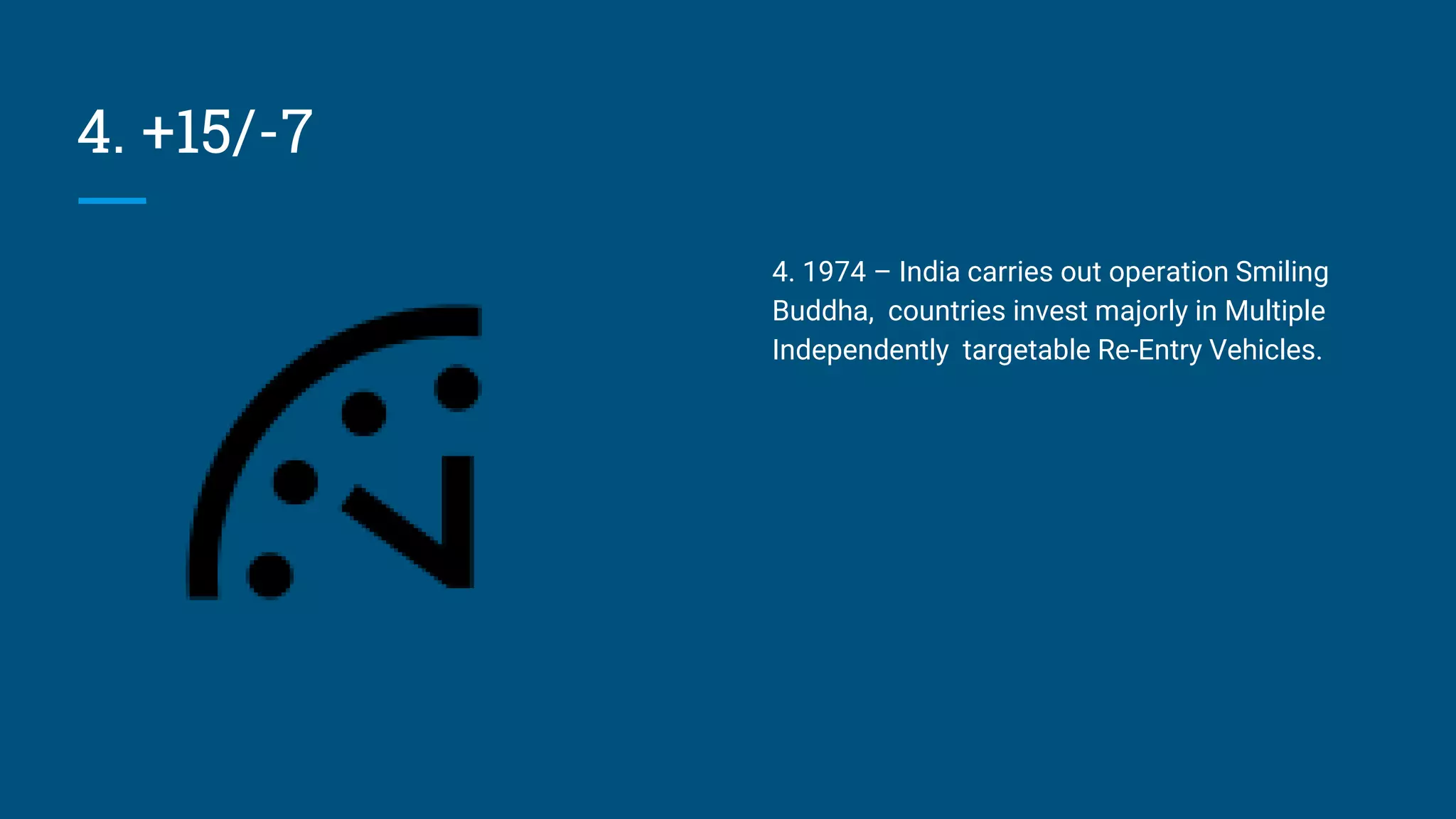 4. +15/-7
4. 1974 – India carries out operation Smiling
Buddha, countries invest majorly in Multiple
Independently targetable Re-Entry Vehicles.
 
