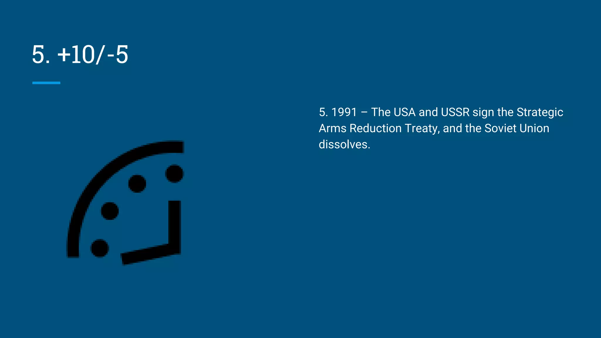 5. +10/-5
5. 1991 – The USA and USSR sign the Strategic
Arms Reduction Treaty, and the Soviet Union
dissolves.
 