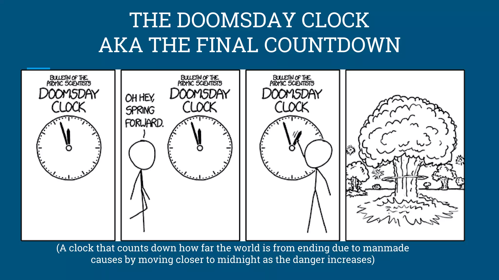 THE DOOMSDAY CLOCK
AKA THE FINAL COUNTDOWN
(A clock that counts down how far the world is from ending due to manmade
causes by moving closer to midnight as the danger increases)
 