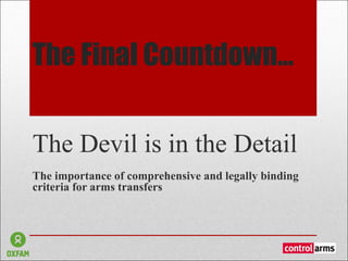The Final Countdown...

The Devil is in the Detail
The importance of comprehensive and legally binding
criteria for arms transfers
 