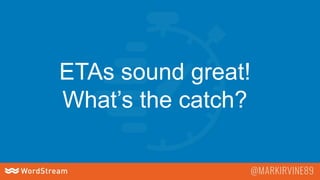 ETAs sound great!
What’s the catch?
 