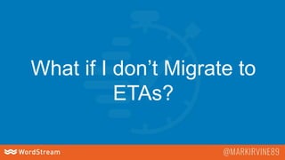 What if I don’t Migrate to
ETAs?
 