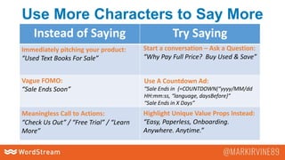 Use More Characters to Say More
Instead of Saying Try Saying
Immediately pitching your product:
“Used Text Books For Sale”
Vague FOMO:
“Sale Ends Soon”
Meaningless Call to Actions:
“Check Us Out” / “Free Trial” / “Learn
More”
Start a conversation – Ask a Question:
“Why Pay Full Price? Buy Used & Save”
Use A Countdown Ad:
“Sale Ends in {=COUNTDOWN(“yyyy/MM/dd
HH:mm:ss, “language, daysBefore}”
“Sale Ends in X Days”
Highlight Unique Value Props Instead:
“Easy, Paperless, Onboarding.
Anywhere. Anytime.”
 