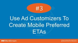 Use Ad Customizers To
Create Mobile Preferred
ETAs
#3
 