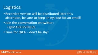 •Recorded version will be distributed later this
afternoon, be sure to keep an eye out for an email!
•Join the conversation on twitter:
•@MARKIRVINE89
•Time for Q&A – don’t be shy!
Logistics:
 