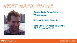 Senior Data Scientist at
Wordstream
4 Years in Paid Search
Voted the 14th Most Influential
PPC Expert of 2016
 